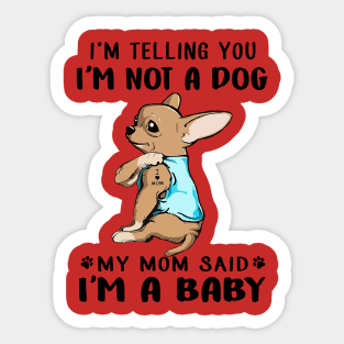 Chihuahua I'm Telling You I'm Not A Dog My Mom Said I'm A Baby Sticker